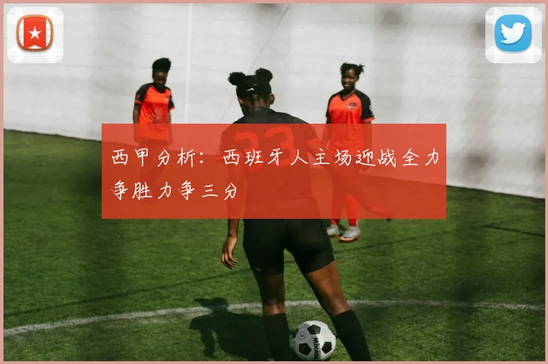 西甲分析：西班牙人主场迎战全力争胜力争三分
