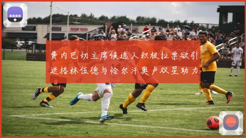 费内巴切主席候选人积极拉票欲引进格林伍德与恰尔汗奥卢双星助力球队