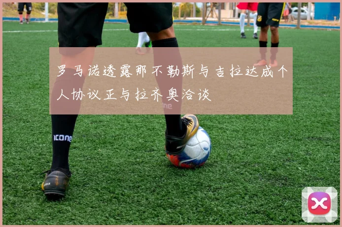 罗马诺透露那不勒斯与吉拉达成个人协议正与拉齐奥洽谈