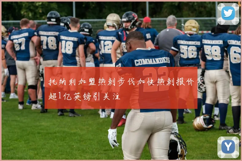 托纳利加盟热刺步伐加快热刺报价超1亿英镑引关注