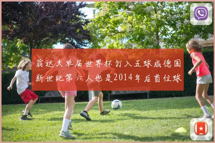 翁达夫单届世界杯打入五球成德国新世纪第六人也是2014年后首位球员