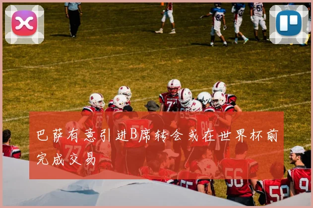 巴萨有意引进B席转会或在世界杯前完成交易