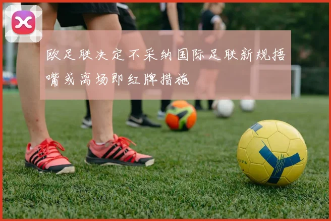 欧足联决定不采纳国际足联新规捂嘴或离场即红牌措施