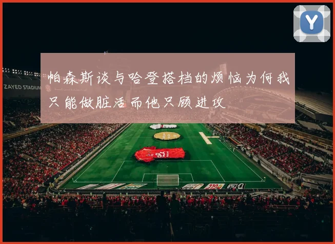 帕森斯谈与哈登搭档的烦恼为何我只能做脏活而他只顾进攻