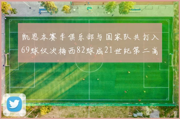 凯恩本赛季俱乐部与国家队共打入69球仅次梅西82球成21世纪第二高纪录