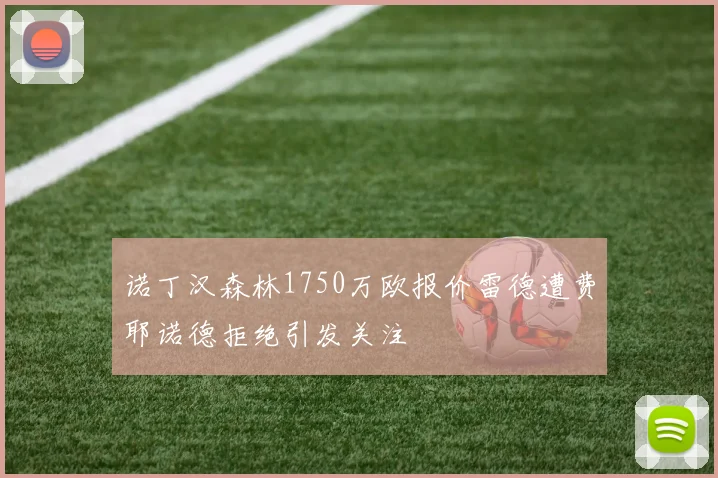 诺丁汉森林1750万欧报价雷德遭费耶诺德拒绝引发关注
