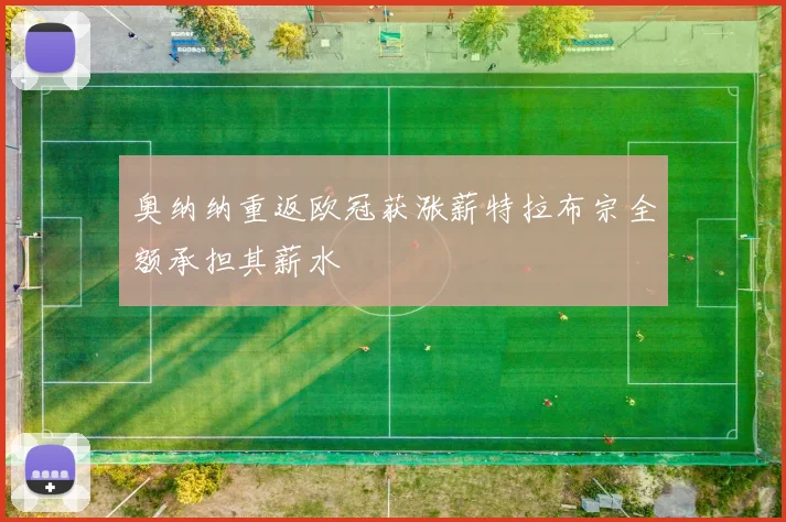 奥纳纳重返欧冠获涨薪特拉布宗全额承担其薪水