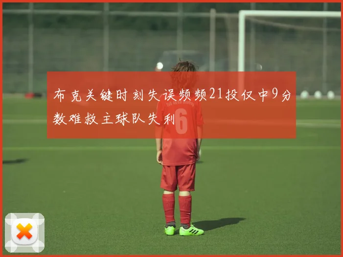 布克关键时刻失误频频21投仅中9分数难救主球队失利