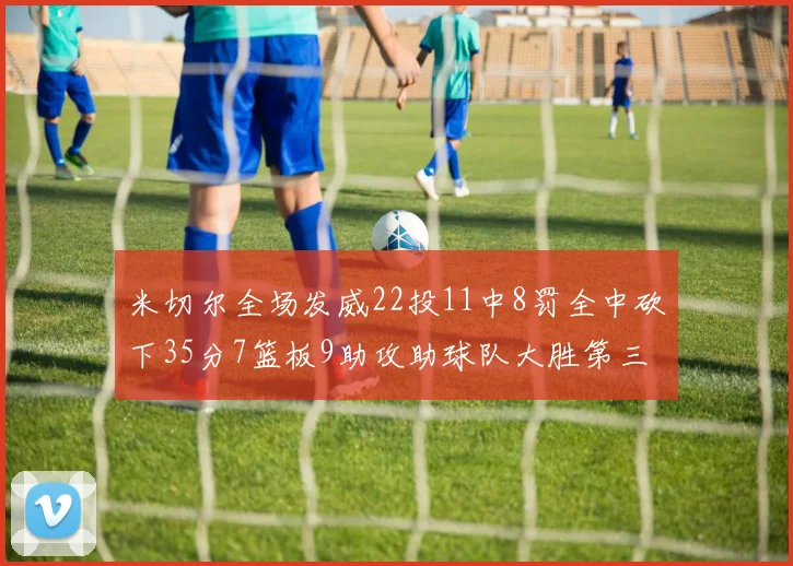 米切尔全场发威22投11中8罚全中砍下35分7篮板9助攻助球队大胜第三节独得20分