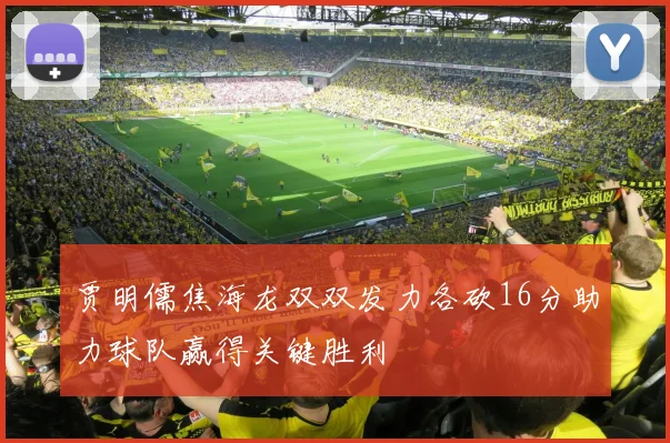 贾明儒焦海龙双双发力各砍16分助力球队赢得关键胜利